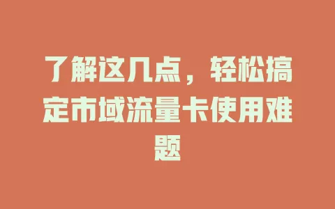 了解这几点，轻松搞定市域流量卡使用难题