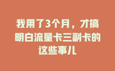 我用了3个月，才搞明白流量卡三副卡的这些事儿
