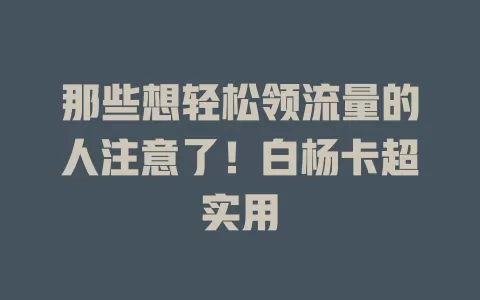 那些想轻松领流量的人注意了！白杨卡超实用