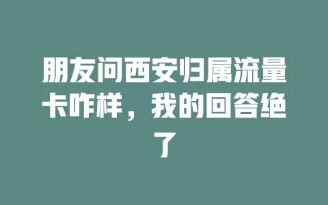 朋友问西安归属流量卡咋样，我的回答绝了