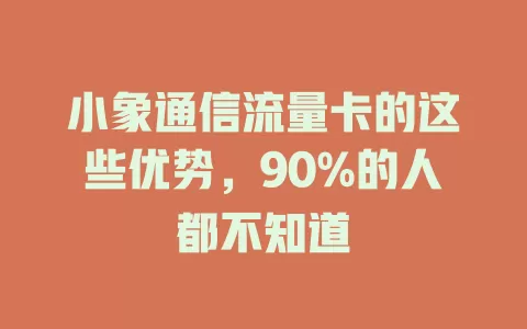 小象通信流量卡的这些优势，90%的人都不知道