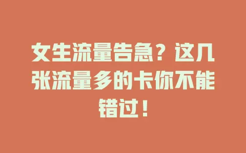 女生流量告急？这几张流量多的卡你不能错过！