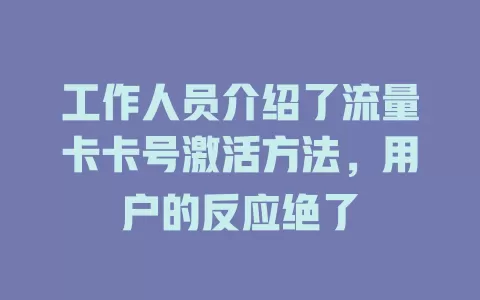 工作人员介绍了流量卡卡号激活方法，用户的反应绝了