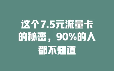 这个7.5元流量卡的秘密，90%的人都不知道