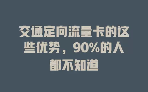 交通定向流量卡的这些优势，90%的人都不知道