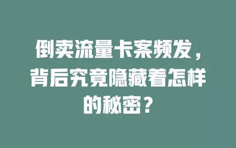倒卖流量卡案频发，背后究竟隐藏着怎样的秘密？