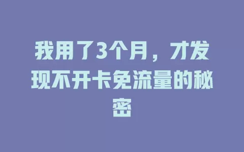 我用了3个月，才发现不开卡免流量的秘密