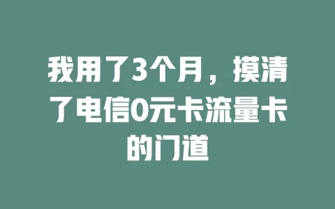 我用了3个月，摸清了电信0元卡流量卡的门道
