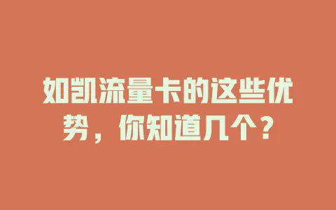 如凯流量卡的这些优势，你知道几个？