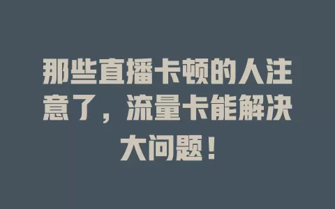 那些直播卡顿的人注意了，流量卡能解决大问题！