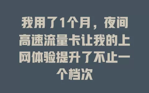 我用了1个月，夜间高速流量卡让我的上网体验提升了不止一个档次