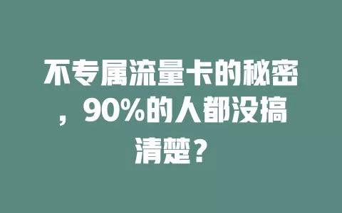 不专属流量卡的秘密，90%的人都没搞清楚？