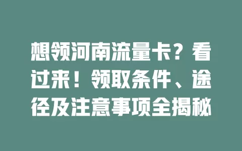 想领河南流量卡？看过来！领取条件、途径及注意事项全揭秘