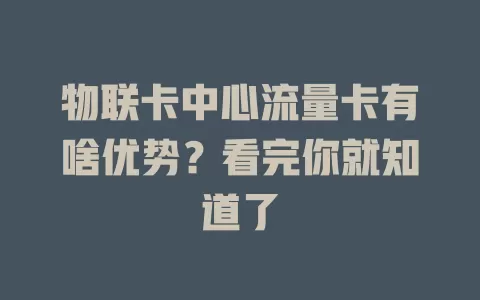 物联卡中心流量卡有啥优势？看完你就知道了