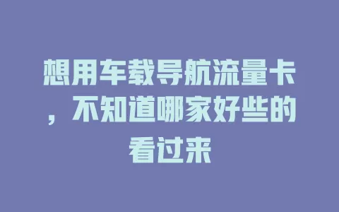 想用车载导航流量卡，不知道哪家好些的看过来