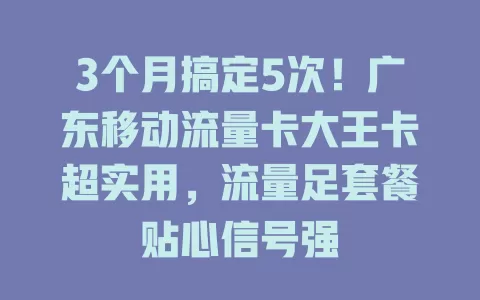 3个月搞定5次！广东移动流量卡大王卡超实用，流量足套餐贴心信号强