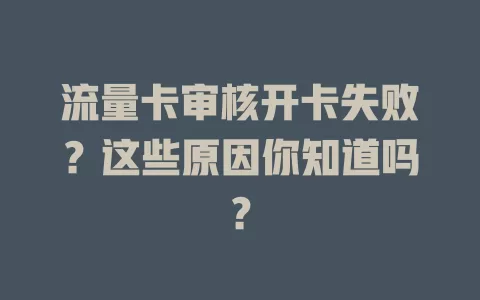 流量卡审核开卡失败？这些原因你知道吗？