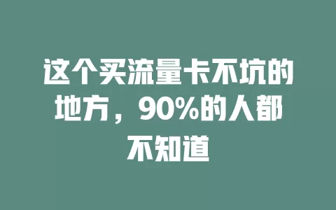 这个买流量卡不坑的地方，90%的人都不知道