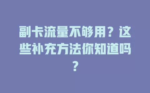 副卡流量不够用？这些补充方法你知道吗？