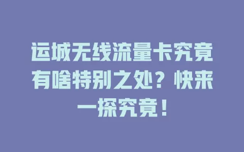 运城无线流量卡究竟有啥特别之处？快来一探究竟！