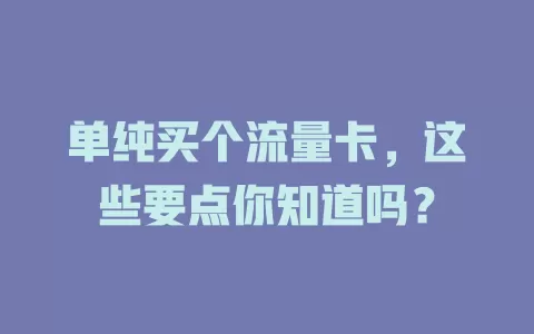 单纯买个流量卡，这些要点你知道吗？