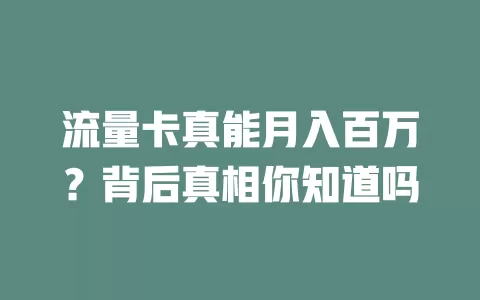 流量卡真能月入百万？背后真相你知道吗