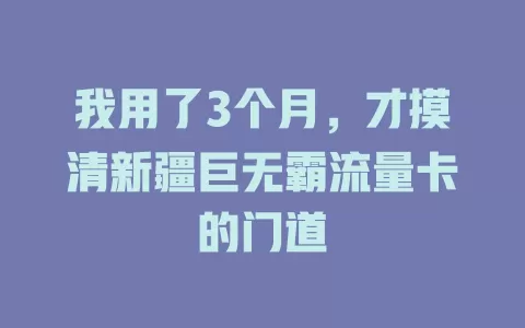 我用了3个月，才摸清新疆巨无霸流量卡的门道