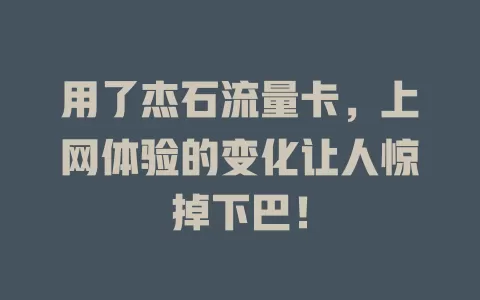 用了杰石流量卡，上网体验的变化让人惊掉下巴！