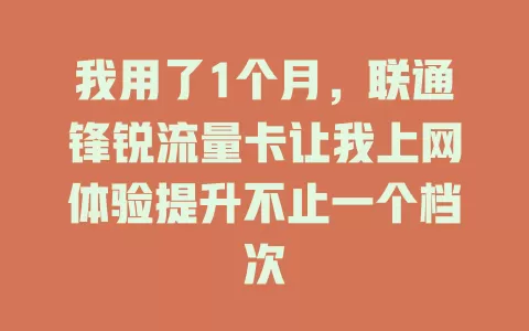 我用了1个月，联通锋锐流量卡让我上网体验提升不止一个档次