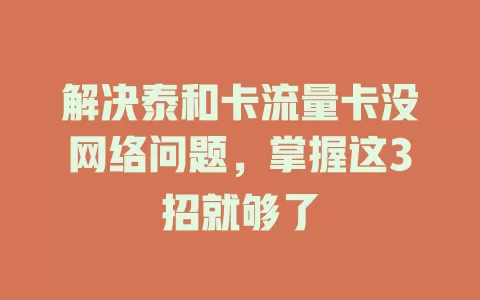 解决泰和卡流量卡没网络问题，掌握这3招就够了