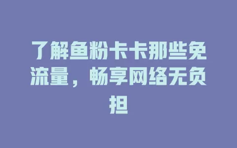 了解鱼粉卡卡那些免流量，畅享网络无负担