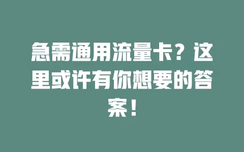 急需通用流量卡？这里或许有你想要的答案！