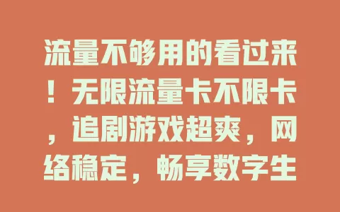 流量不够用的看过来！无限流量卡不限卡，追剧游戏超爽，网络稳定，畅享数字生活，实现流量自由！