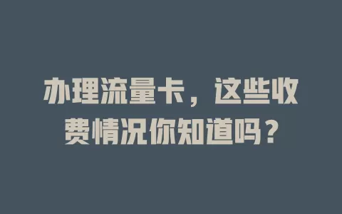 办理流量卡，这些收费情况你知道吗？