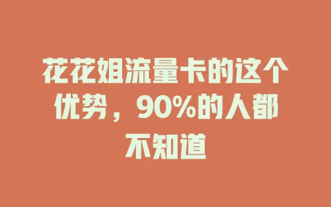 花花姐流量卡的这个优势，90%的人都不知道