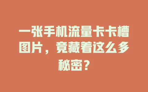 一张手机流量卡卡槽图片，竟藏着这么多秘密？