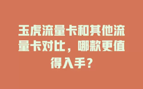 玉虎流量卡和其他流量卡对比，哪款更值得入手？