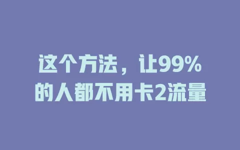 这个方法，让99%的人都不用卡2流量