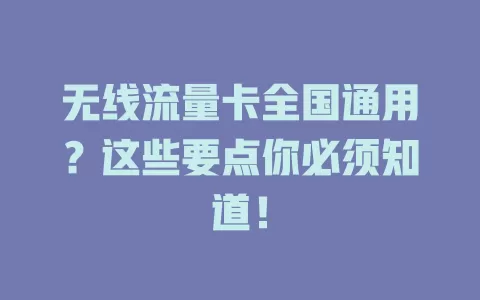 无线流量卡全国通用？这些要点你必须知道！
