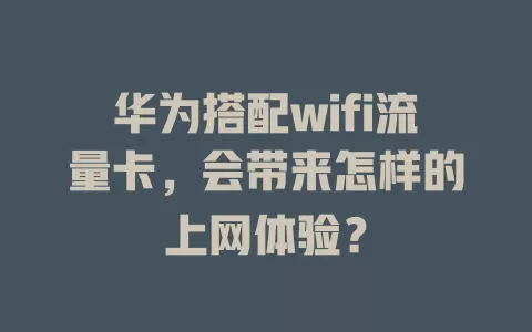 华为搭配wifi流量卡，会带来怎样的上网体验？