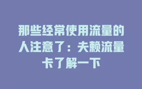 那些经常使用流量的人注意了：夫赖流量卡了解一下