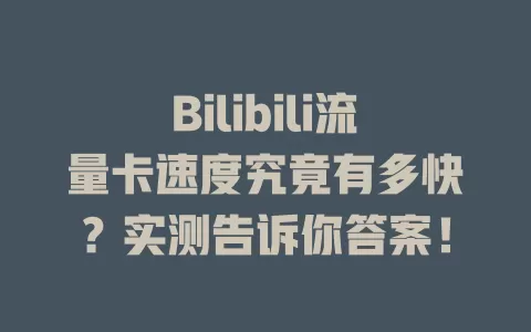 Bilibili流量卡速度究竟有多快？实测告诉你答案！