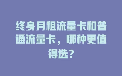 终身月租流量卡和普通流量卡，哪种更值得选？