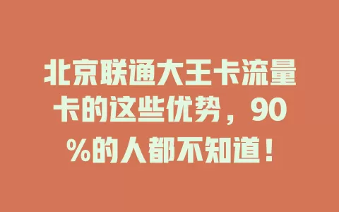 北京联通大王卡流量卡的这些优势，90%的人都不知道！
