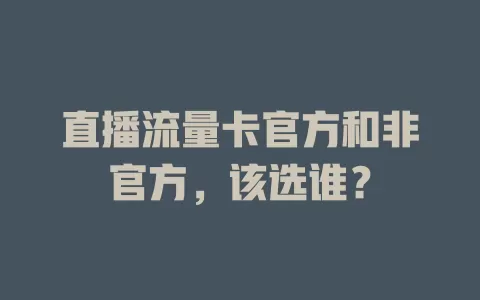 直播流量卡官方和非官方，该选谁？