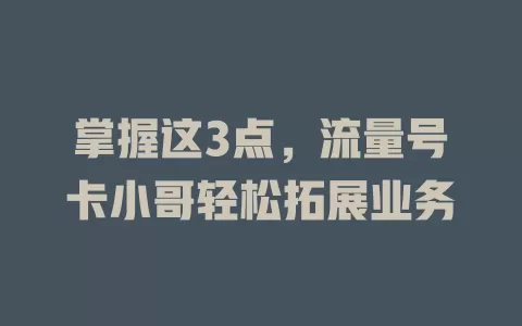 掌握这3点，流量号卡小哥轻松拓展业务