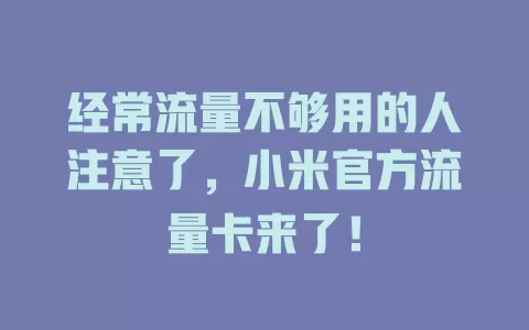 经常流量不够用的人注意了，小米官方流量卡来了！
