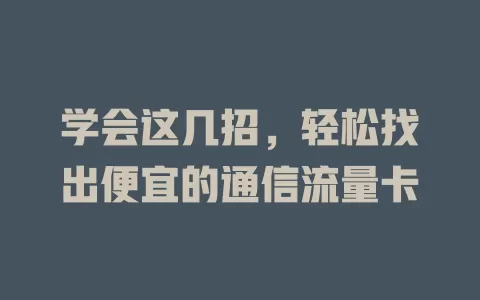 学会这几招，轻松找出便宜的通信流量卡