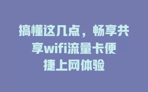 搞懂这几点，畅享共享wifi流量卡便捷上网体验