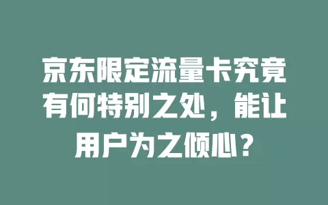 京东限定流量卡究竟有何特别之处，能让用户为之倾心？